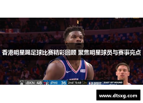 香港明星踢足球比赛精彩回顾 聚焦明星球员与赛事亮点