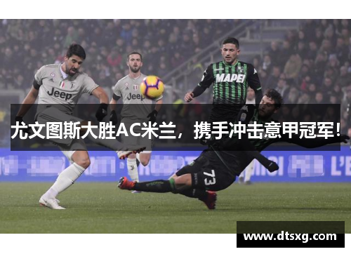 尤文图斯大胜AC米兰，携手冲击意甲冠军！