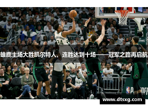 雄鹿主场大胜凯尔特人，连胜达到十场——冠军之路再启航