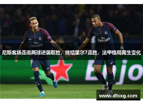 尼斯客场连追两球逆袭取胜，终结里尔7连胜，法甲格局再生变化