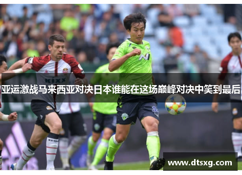 亚运激战马来西亚对决日本谁能在这场巅峰对决中笑到最后