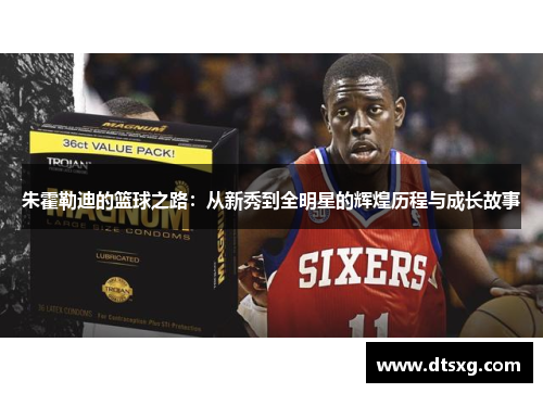 朱霍勒迪的篮球之路：从新秀到全明星的辉煌历程与成长故事