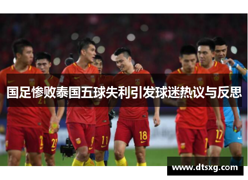 国足惨败泰国五球失利引发球迷热议与反思