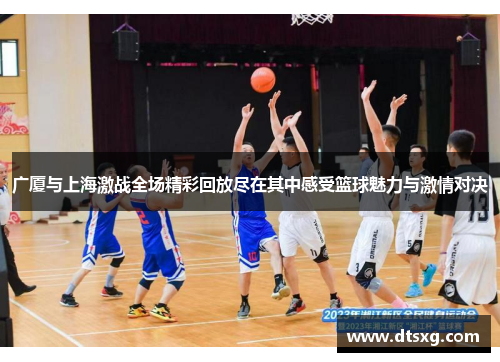 广厦与上海激战全场精彩回放尽在其中感受篮球魅力与激情对决