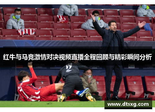 红牛与马竞激情对决视频直播全程回顾与精彩瞬间分析