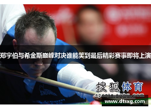 郑宇伯与希金斯巅峰对决谁能笑到最后精彩赛事即将上演